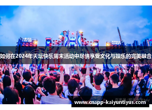 如何在2024年天坛快乐周末活动中尽情享受文化与娱乐的完美融合