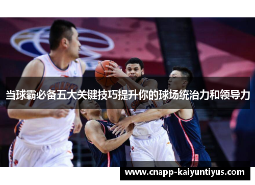 当球霸必备五大关键技巧提升你的球场统治力和领导力