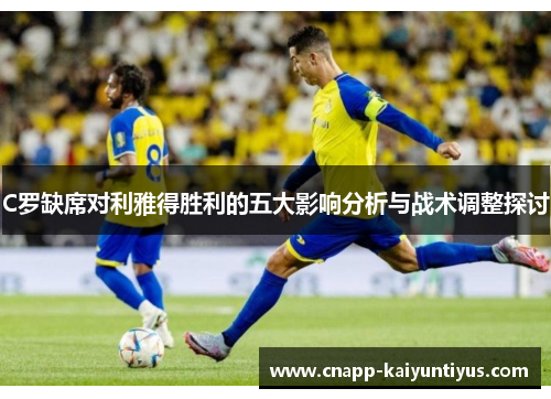 C罗缺席对利雅得胜利的五大影响分析与战术调整探讨