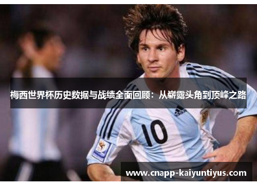 梅西世界杯历史数据与战绩全面回顾：从崭露头角到顶峰之路