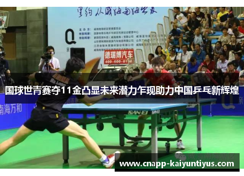 国球世青赛夺11金凸显未来潜力乍现助力中国乒乓新辉煌