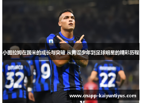 小图拉姆在国米的成长与突破 从青涩少年到足球明星的精彩历程