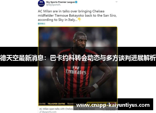 德天空最新消息：巴卡约科转会动态与多方谈判进展解析