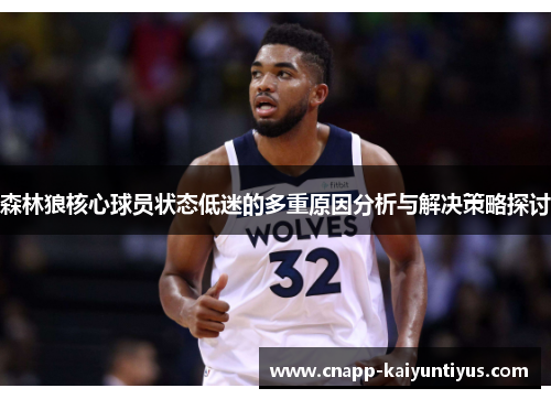 森林狼核心球员状态低迷的多重原因分析与解决策略探讨 森林狼核心球员状态低迷的多重原因分析与解决策略探讨
