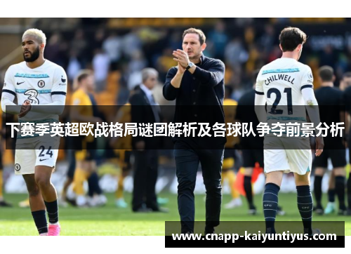 下赛季英超欧战格局谜团解析及各球队争夺前景分析