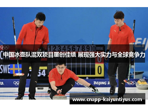 中国冰壶队混双项目屡创佳绩 展现强大实力与全球竞争力 中国冰壶队混双项目屡创佳绩 展现强大实力与全球竞争力