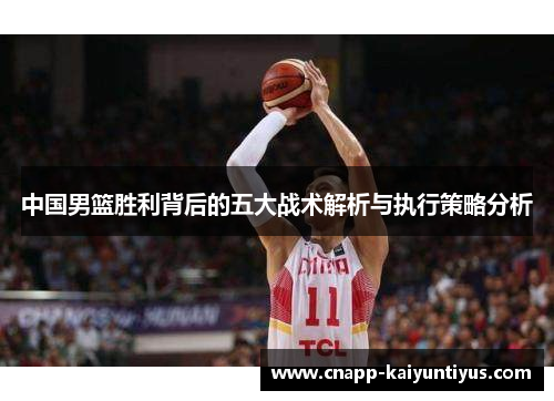 中国男篮胜利背后的五大战术解析与执行策略分析