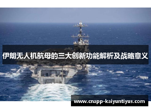 伊朗无人机航母的三大创新功能解析及战略意义 伊朗无人机航母的三大创新功能解析及战略意义