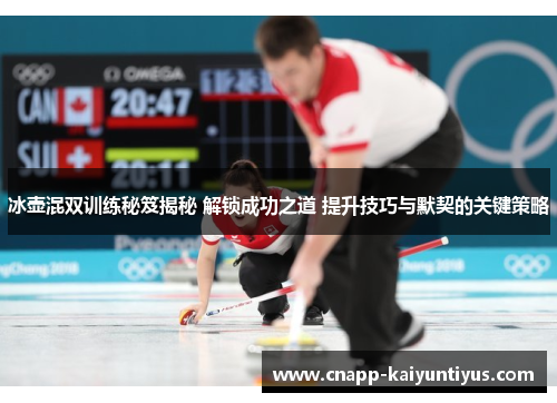 冰壶混双训练秘笈揭秘 解锁成功之道 提升技巧与默契的关键策略 冰壶混双训练秘笈揭秘 解锁成功之道 提升技巧与默契的关键策略
