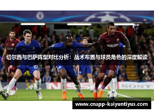 切尔西与巴萨阵型对比分析:战术布置与球员角色的深度解读 切尔西与巴萨阵型对比分析:战术布置与球员角色的深度解读