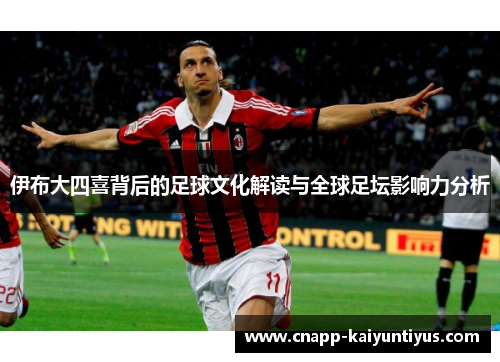 伊布大四喜背后的足球文化解读与全球足坛影响力分析 伊布大四喜背后的足球文化解读与全球足坛影响力分析