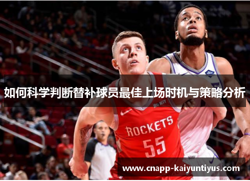 如何科学判断替补球员最佳上场时机与策略分析