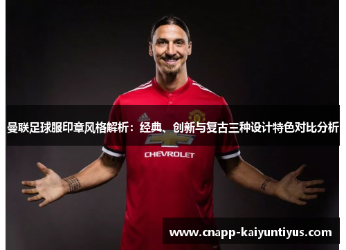 曼联足球服印章风格解析:经典、创新与复古三种设计特色对比分析 曼联足球服印章风格解析:经典、创新与复古三种设计特色对比分析