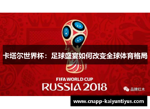 卡塔尔世界杯:足球盛宴如何改变全球体育格局 卡塔尔世界杯:足球盛宴如何改变全球体育格局