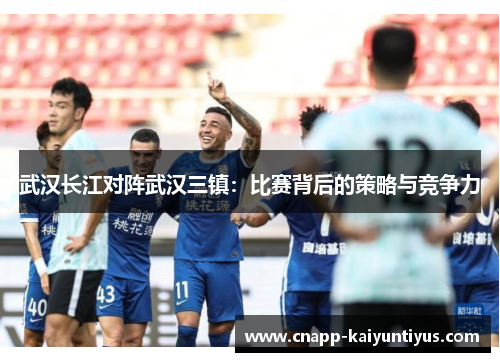 武汉长江对阵武汉三镇：比赛背后的策略与竞争力