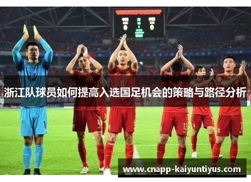 浙江队球员如何提高入选国足机会的策略与路径分析