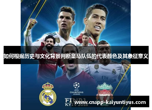 如何根据历史与文化背景判断皇马队伍的代表颜色及其象征意义 如何根据历史与文化背景判断皇马队伍的代表颜色及其象征意义