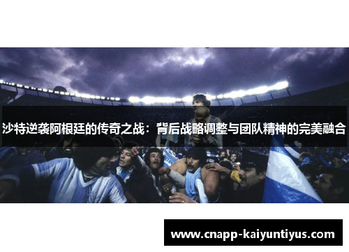 沙特逆袭阿根廷的传奇之战：背后战略调整与团队精神的完美融合
