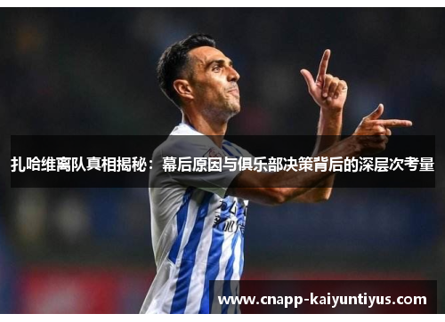 扎哈维离队真相揭秘：幕后原因与俱乐部决策背后的深层次考量