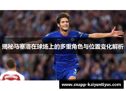 揭秘马塞洛在球场上的多重角色与位置变化解析 揭秘马塞洛在球场上的多重角色与位置变化解析
