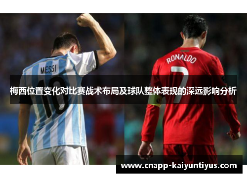 梅西位置变化对比赛战术布局及球队整体表现的深远影响分析