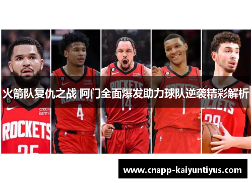 火箭队复仇之战 阿门全面爆发助力球队逆袭精彩解析 火箭队复仇之战 阿门全面爆发助力球队逆袭精彩解析