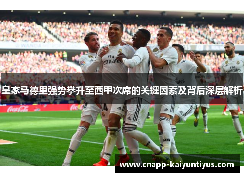 皇家马德里强势攀升至西甲次席的关键因素及背后深层解析 皇家马德里强势攀升至西甲次席的关键因素及背后深层解析