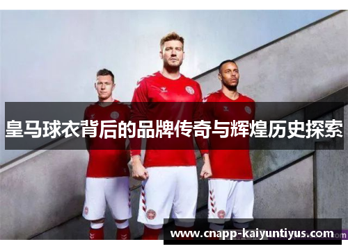 皇马球衣背后的品牌传奇与辉煌历史探索 皇马球衣背后的品牌传奇与辉煌历史探索