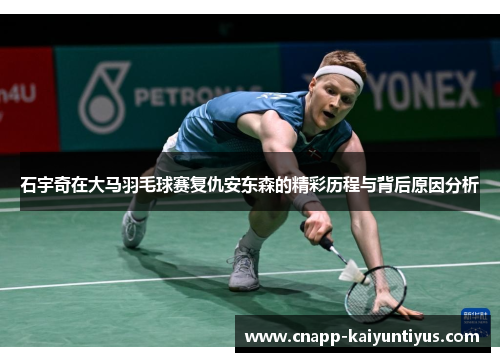 石宇奇在大马羽毛球赛复仇安东森的精彩历程与背后原因分析 石宇奇在大马羽毛球赛复仇安东森的精彩历程与背后原因分析