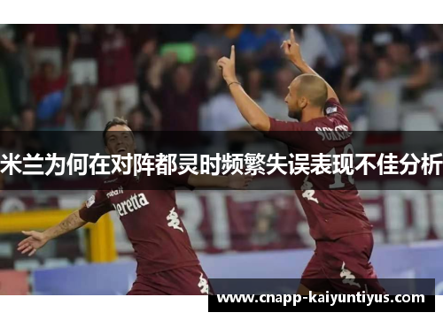 米兰为何在对阵都灵时频繁失误表现不佳分析