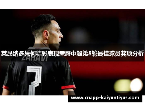 莱昂纳多凭何精彩表现荣膺中超第8轮最佳球员奖项分析 莱昂纳多凭何精彩表现荣膺中超第8轮最佳球员奖项分析