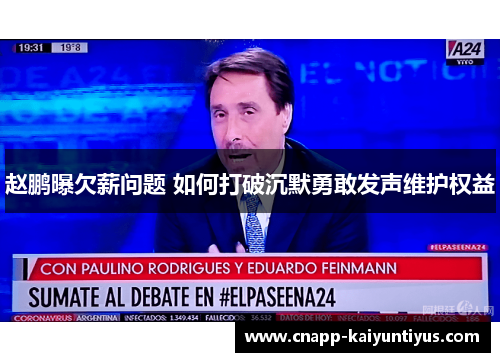 赵鹏曝欠薪问题 如何打破沉默勇敢发声维护权益 赵鹏曝欠薪问题 如何打破沉默勇敢发声维护权益