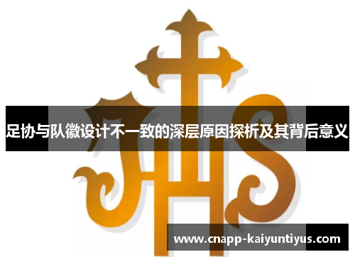 足协与队徽设计不一致的深层原因探析及其背后意义 足协与队徽设计不一致的深层原因探析及其背后意义