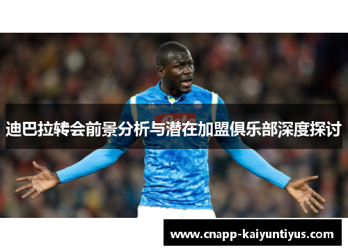 迪巴拉转会前景分析与潜在加盟俱乐部深度探讨 迪巴拉转会前景分析与潜在加盟俱乐部深度探讨