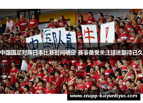 中国国足对阵日本比赛时间确定 赛事备受关注球迷期待已久 中国国足对阵日本比赛时间确定 赛事备受关注球迷期待已久