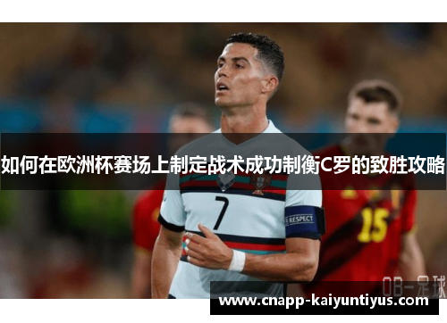 如何在欧洲杯赛场上制定战术成功制衡C罗的致胜攻略