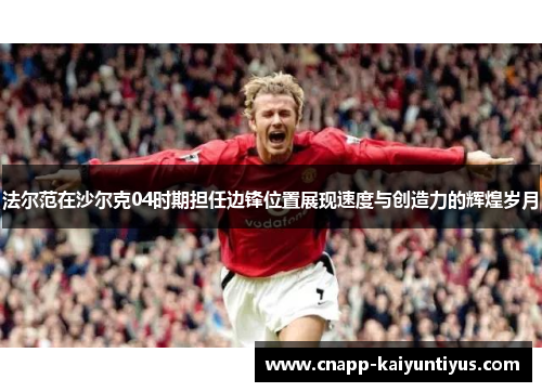 法尔范在沙尔克04时期担任边锋位置展现速度与创造力的辉煌岁月