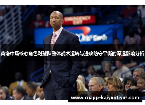 莫塔中场核心角色对球队整体战术运转与进攻防守平衡的深远影响分析