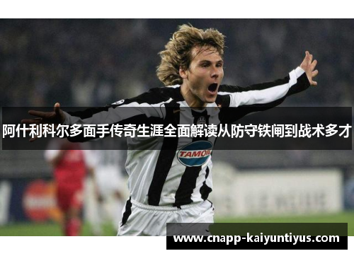 阿什利科尔多面手传奇生涯全面解读从防守铁闸到战术多才 阿什利科尔多面手传奇生涯全面解读从防守铁闸到战术多才