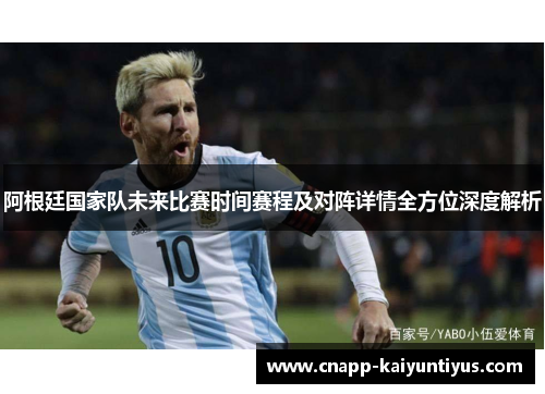 阿根廷国家队未来比赛时间赛程及对阵详情全方位深度解析
