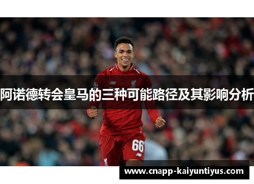 阿诺德转会皇马的三种可能路径及其影响分析 阿诺德转会皇马的三种可能路径及其影响分析