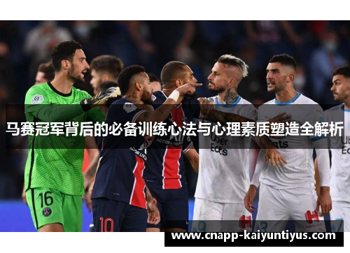 马赛冠军背后的必备训练心法与心理素质塑造全解析