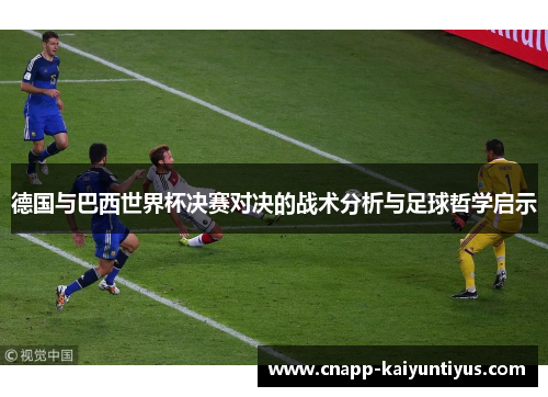 德国与巴西世界杯决赛对决的战术分析与足球哲学启示 德国与巴西世界杯决赛对决的战术分析与足球哲学启示