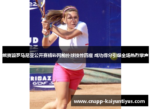 戴资颖罗马尼亚公开赛精彩网前扑球技惊四座 成功得分引爆全场热烈掌声 戴资颖罗马尼亚公开赛精彩网前扑球技惊四座 成功得分引爆全场热烈掌声