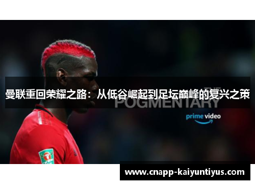 曼联重回荣耀之路:从低谷崛起到足坛巅峰的复兴之策 曼联重回荣耀之路:从低谷崛起到足坛巅峰的复兴之策