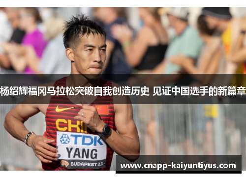 杨绍辉福冈马拉松突破自我创造历史 见证中国选手的新篇章