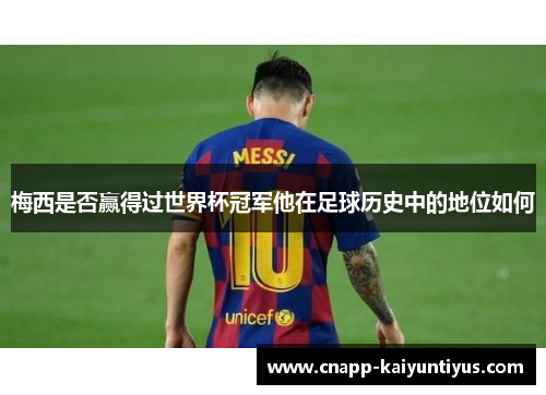梅西是否赢得过世界杯冠军他在足球历史中的地位如何