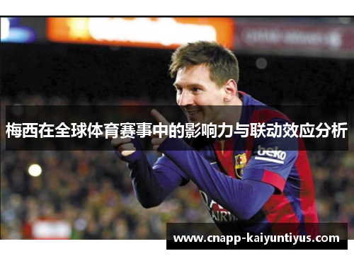 梅西在全球体育赛事中的影响力与联动效应分析 梅西在全球体育赛事中的影响力与联动效应分析