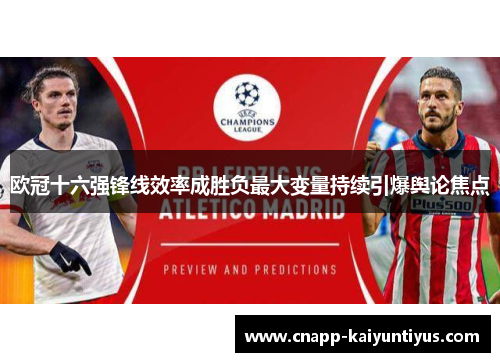 欧冠十六强锋线效率成胜负最大变量持续引爆舆论焦点