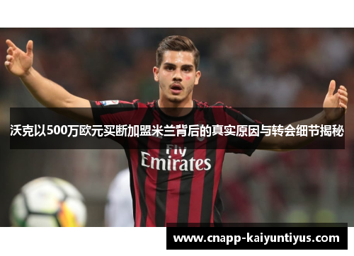 沃克以500万欧元买断加盟米兰背后的真实原因与转会细节揭秘